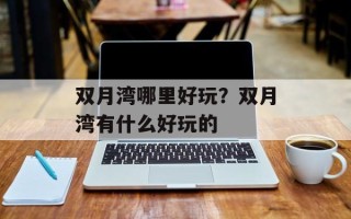 双月湾哪里好玩？双月湾有什么好玩的