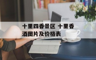 十里四香景区 十里香酒图片及价格表