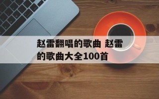 赵雷翻唱的歌曲 赵雷的歌曲大全100首