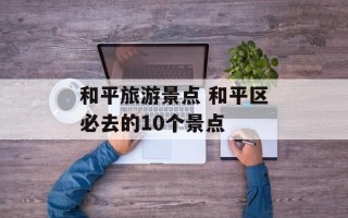 和平旅游景点 和平区必去的10个景点