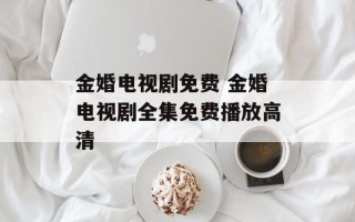 金婚电视剧免费 金婚电视剧全集免费播放高清