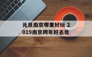 元旦南京哪里好玩 2019南京跨年好去处