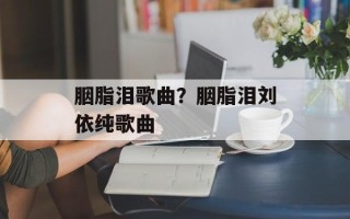 胭脂泪歌曲？胭脂泪刘依纯歌曲
