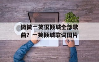 微微一笑很倾城全部歌曲？一笑倾城歌词图片