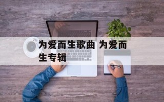 为爱而生歌曲 为爱而生专辑