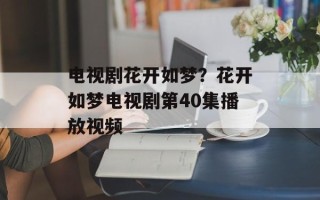 电视剧花开如梦？花开如梦电视剧第40集播放视频