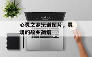 心灵之乡乐谱图片，灵魂的故乡简谱