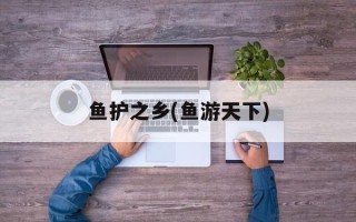 鱼护之乡(鱼游天下)