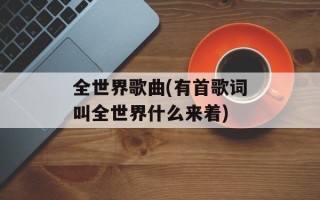 全世界歌曲(有首歌词叫全世界什么来着)