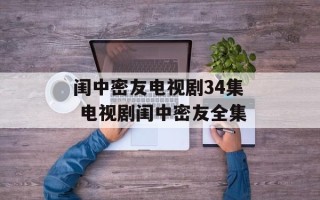 闺中密友电视剧34集 电视剧闺中密友全集