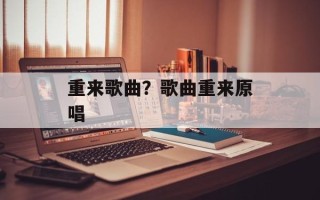 重来歌曲？歌曲重来原唱