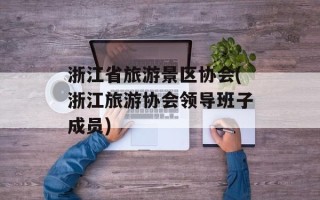 浙江省旅游景区协会(浙江旅游协会领导班子成员)