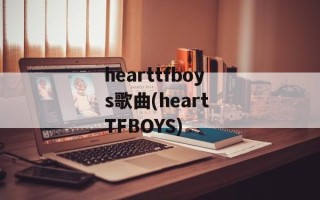 hearttfboys歌曲(heart TFBOYS)