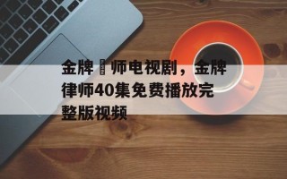 金牌侓师电视剧，金牌律师40集免费播放完整版视频