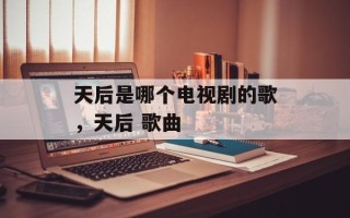 天后是哪个电视剧的歌，天后 歌曲