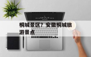 桐城景区？安徽桐城旅游景点