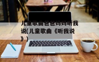儿童歌曲爸爸妈妈听我说(儿童歌曲《听我说》)