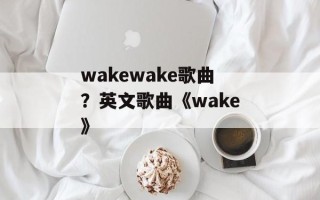 wakewake歌曲？英文歌曲《wake》