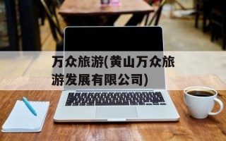 万众旅游(黄山万众旅游发展有限公司)