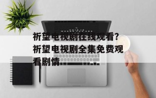 祈望电视剧在线观看？祈望电视剧全集免费观看剧情