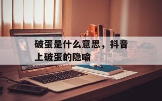 破蛋是什么意思，抖音上破蛋的隐喻