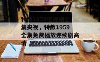 特赦1959电视剧全集央视，特赦1959全集免费播放连续剧高清