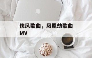 侠风歌曲，凤凰劫歌曲MV