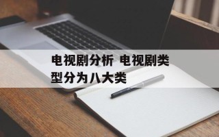 电视剧分析 电视剧类型分为八大类