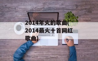 2014年火的歌曲(2014最火十首网红歌曲)