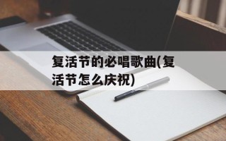 复活节的必唱歌曲(复活节怎么庆祝)