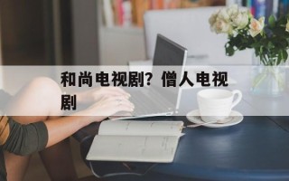 和尚电视剧？僧人电视剧