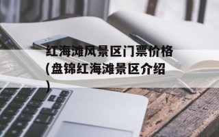 红海滩风景区门票价格(盘锦红海滩景区介绍)