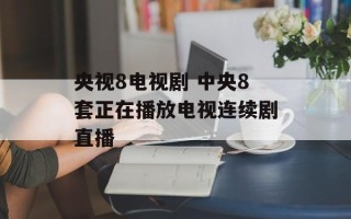央视8电视剧 中央8套正在播放电视连续剧直播