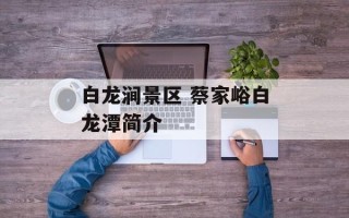 白龙涧景区 蔡家峪白龙潭简介