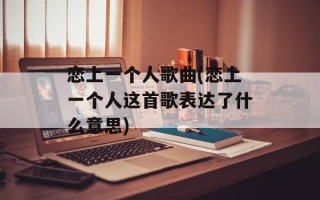 恋上一个人歌曲(恋上一个人这首歌表达了什么意思)