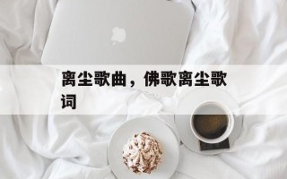 离尘歌曲，佛歌离尘歌词