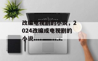 改编电视剧的小说，2024改编成电视剧的小说