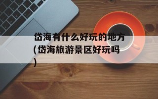 岱海有什么好玩的地方(岱海旅游景区好玩吗)