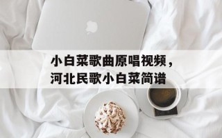 小白菜歌曲原唱视频，河北民歌小白菜简谱