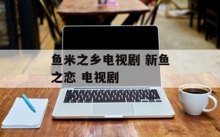 鱼米之乡电视剧 新鱼之恋 电视剧