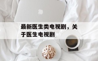 最新医生类电视剧，关于医生电视剧
