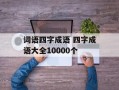 词语四字成语 四字成语大全10000个