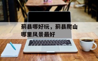 蓟县哪好玩，蓟县爬山哪里风景最好