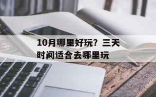 10月哪里好玩？三天时间适合去哪里玩