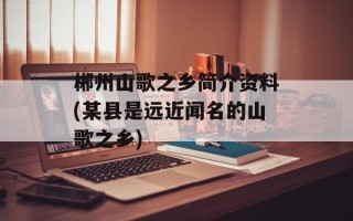 郴州山歌之乡简介资料(某县是远近闻名的山歌之乡)