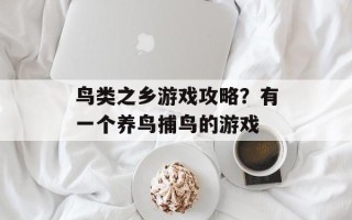 鸟类之乡游戏攻略？有一个养鸟捕鸟的游戏