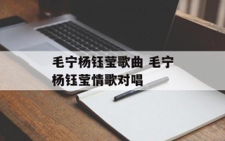 毛宁杨钰莹歌曲 毛宁杨钰莹情歌对唱
