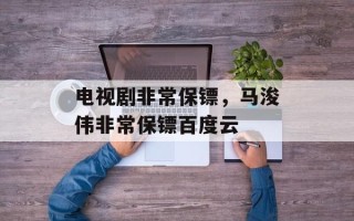 电视剧非常保镖，马浚伟非常保镖百度云