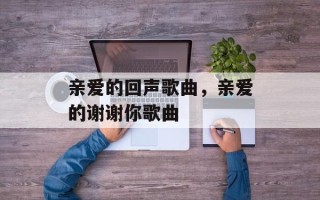 亲爱的回声歌曲，亲爱的谢谢你歌曲