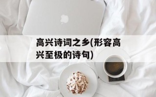 高兴诗词之乡(形容高兴至极的诗句)